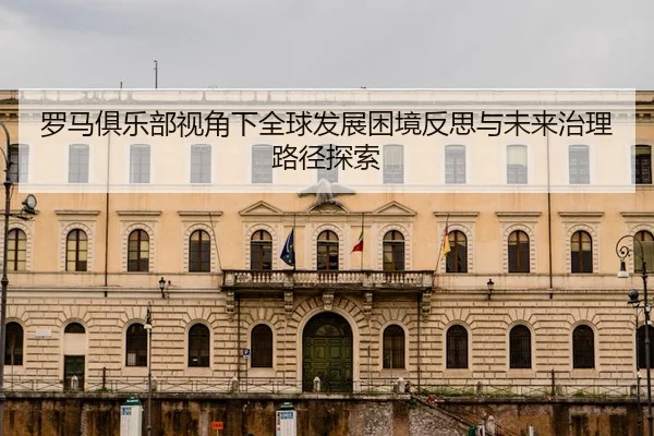 luo-ma-ju-le-bu-shi-jiao-xia-quan-qiu-fa-zhan-kun-jing-fan-si-yu-wei-lai-zhi-li-lu-jing-tan-suo-2-337.jpg