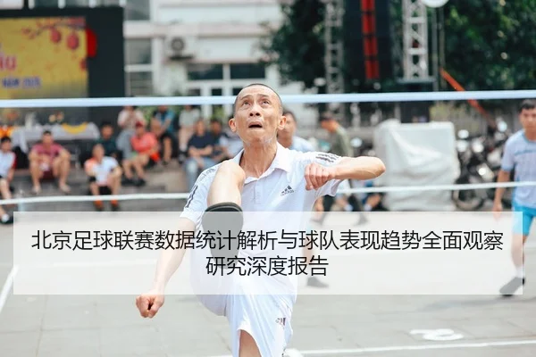 北京足球联赛数据统计解析与球队表现趋势全面观察研究深度报告