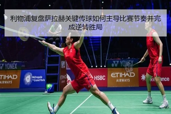 利物浦复盘萨拉赫关键传球如何主导比赛节奏并完成逆转胜局